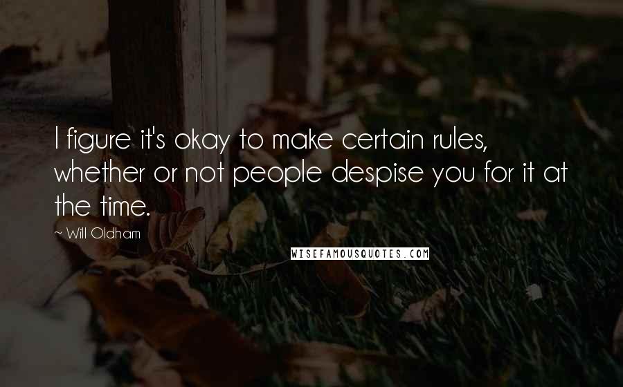 Will Oldham Quotes: I figure it's okay to make certain rules, whether or not people despise you for it at the time.