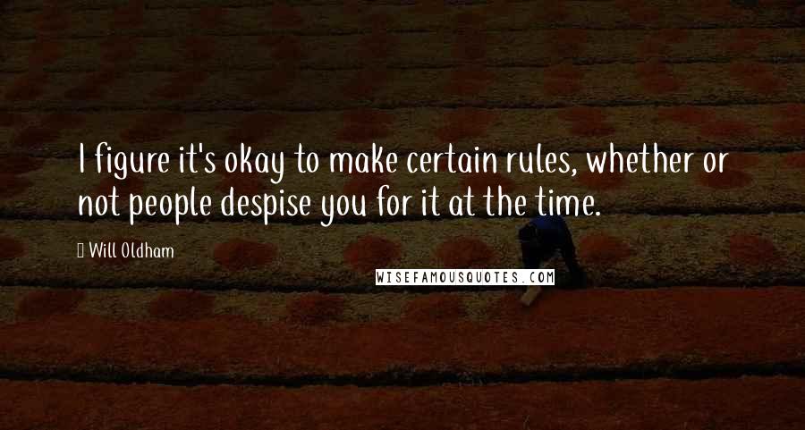 Will Oldham Quotes: I figure it's okay to make certain rules, whether or not people despise you for it at the time.