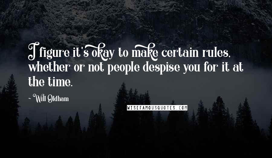 Will Oldham Quotes: I figure it's okay to make certain rules, whether or not people despise you for it at the time.