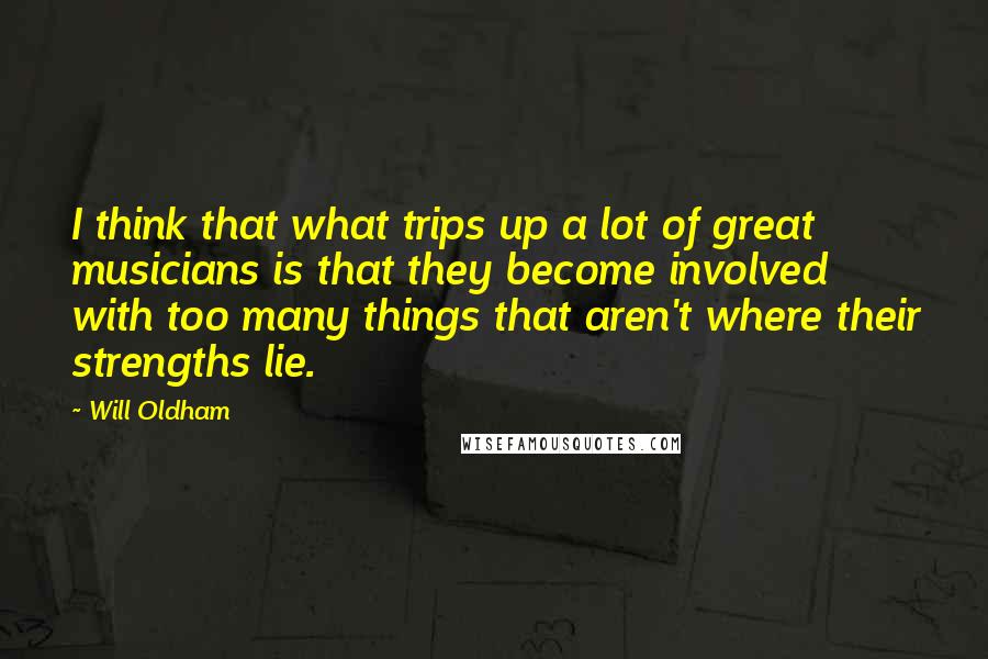 Will Oldham Quotes: I think that what trips up a lot of great musicians is that they become involved with too many things that aren't where their strengths lie.