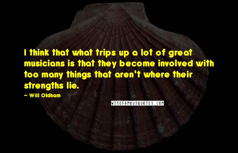 Will Oldham Quotes: I think that what trips up a lot of great musicians is that they become involved with too many things that aren't where their strengths lie.