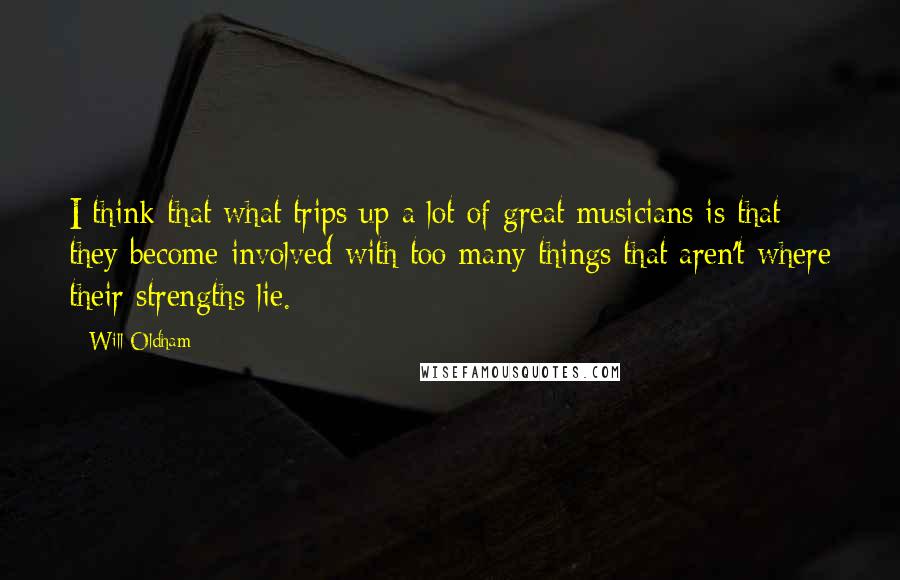 Will Oldham Quotes: I think that what trips up a lot of great musicians is that they become involved with too many things that aren't where their strengths lie.