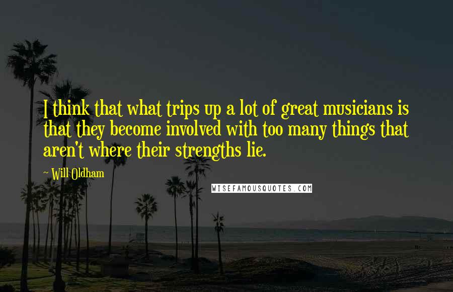 Will Oldham Quotes: I think that what trips up a lot of great musicians is that they become involved with too many things that aren't where their strengths lie.