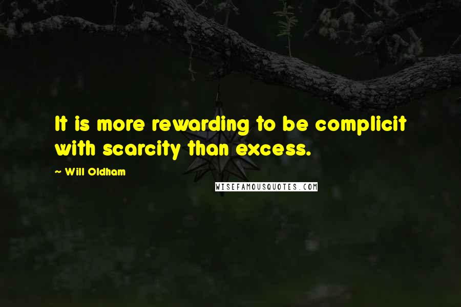 Will Oldham Quotes: It is more rewarding to be complicit with scarcity than excess.