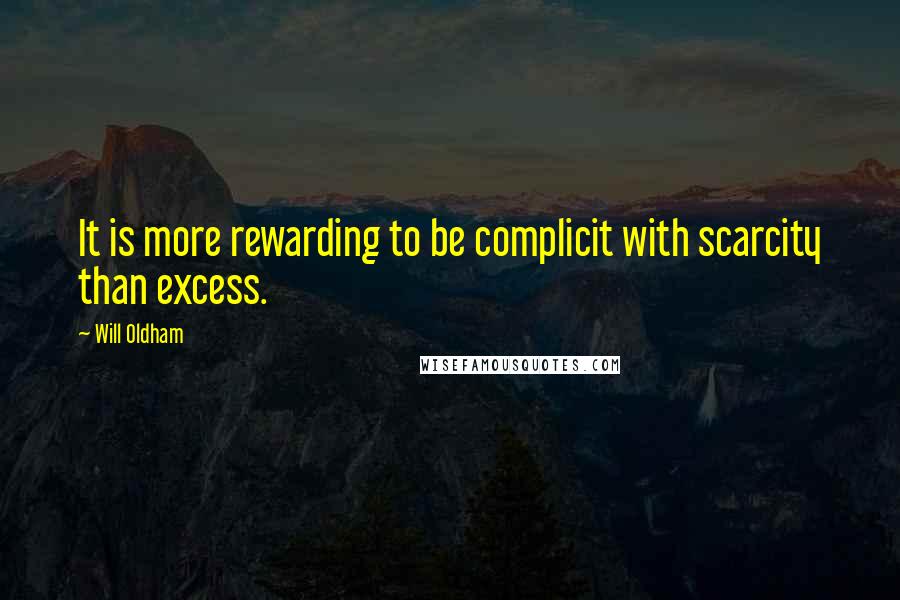 Will Oldham Quotes: It is more rewarding to be complicit with scarcity than excess.