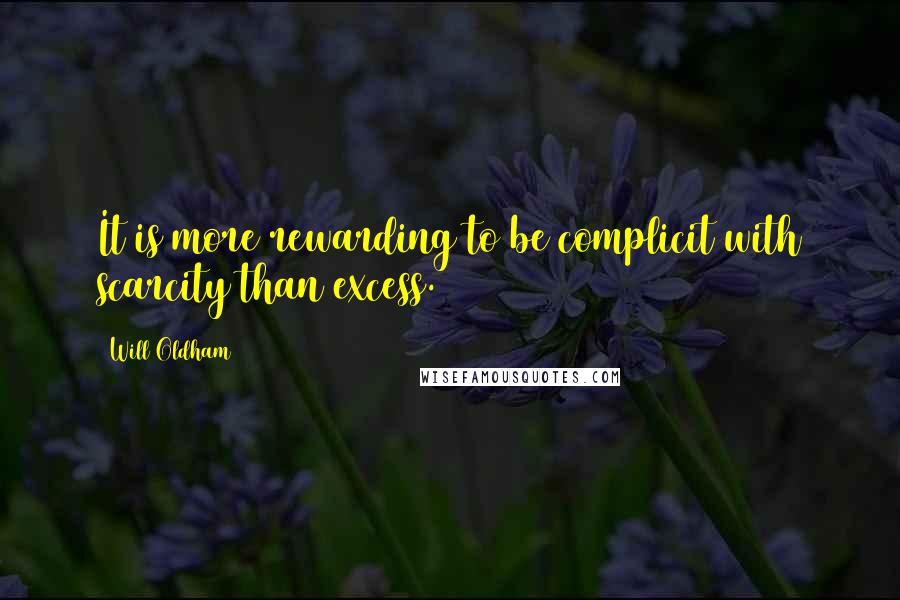 Will Oldham Quotes: It is more rewarding to be complicit with scarcity than excess.