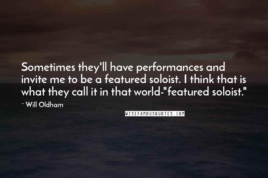 Will Oldham Quotes: Sometimes they'll have performances and invite me to be a featured soloist. I think that is what they call it in that world-"featured soloist."