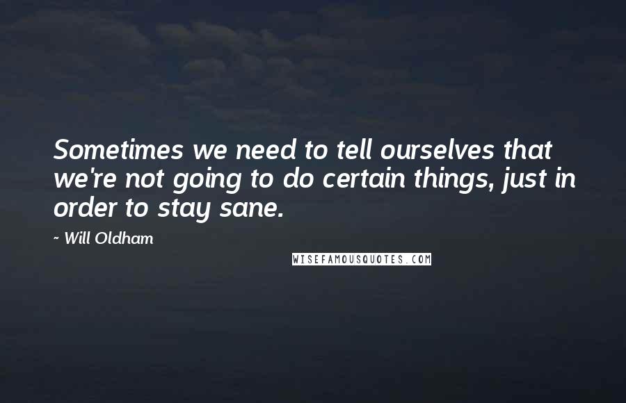 Will Oldham Quotes: Sometimes we need to tell ourselves that we're not going to do certain things, just in order to stay sane.