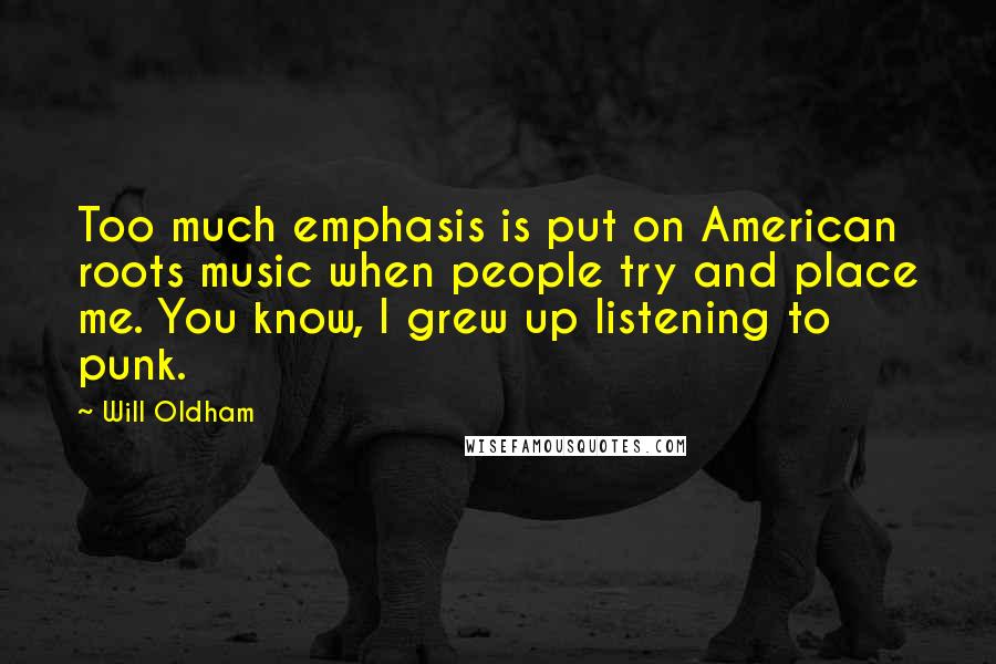 Will Oldham Quotes: Too much emphasis is put on American roots music when people try and place me. You know, I grew up listening to punk.