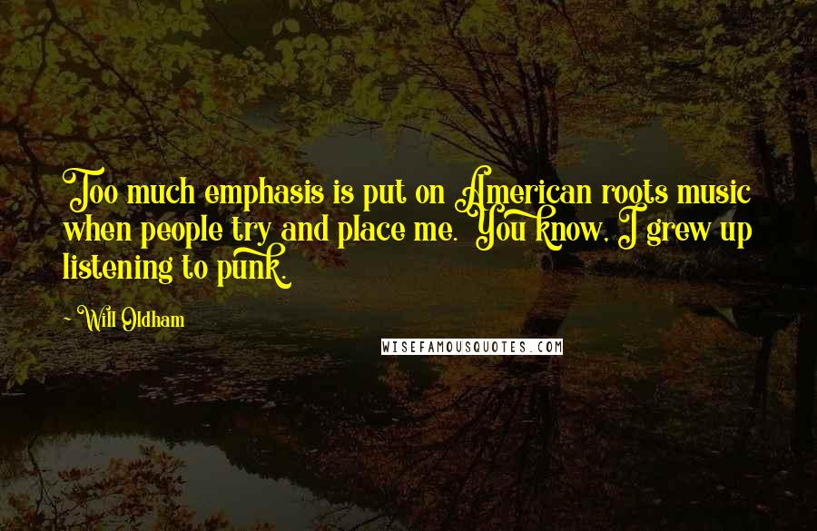 Will Oldham Quotes: Too much emphasis is put on American roots music when people try and place me. You know, I grew up listening to punk.
