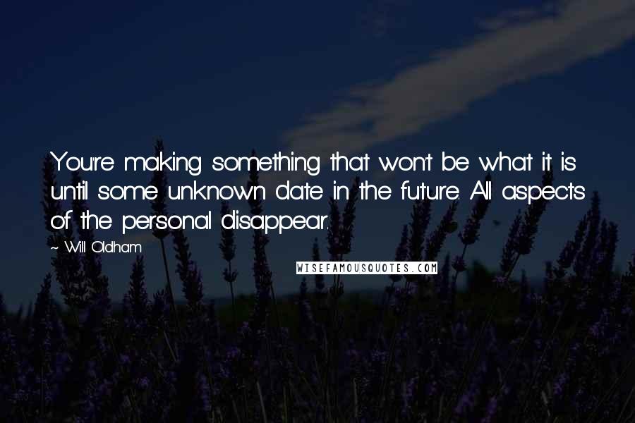 Will Oldham Quotes: You're making something that won't be what it is until some unknown date in the future. All aspects of the personal disappear.