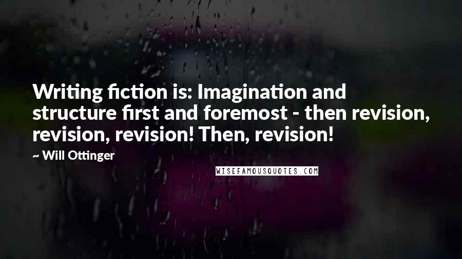 Will Ottinger Quotes: Writing fiction is: Imagination and structure first and foremost - then revision, revision, revision! Then, revision!
