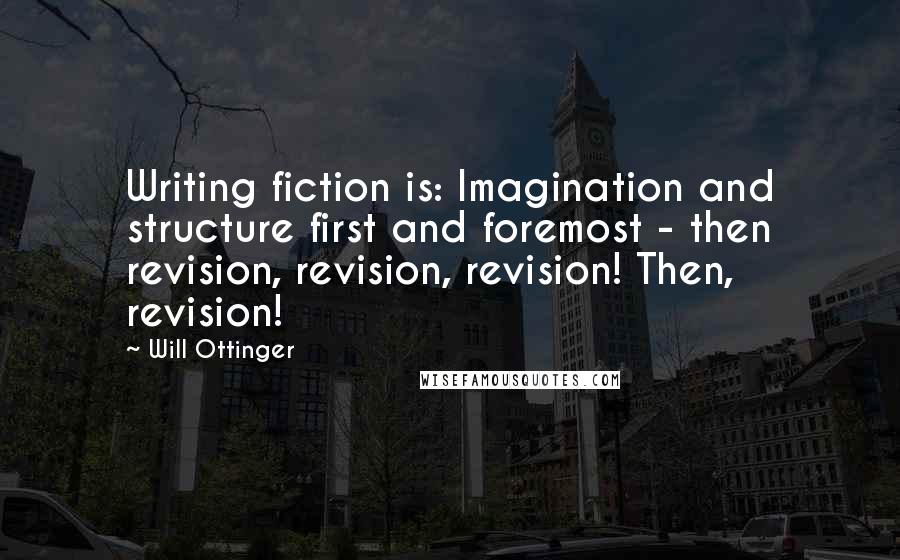 Will Ottinger Quotes: Writing fiction is: Imagination and structure first and foremost - then revision, revision, revision! Then, revision!