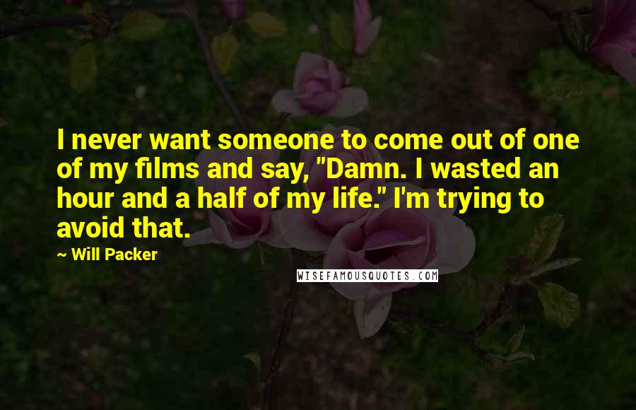 Will Packer Quotes: I never want someone to come out of one of my films and say, "Damn. I wasted an hour and a half of my life." I'm trying to avoid that.