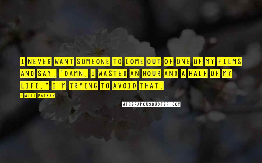 Will Packer Quotes: I never want someone to come out of one of my films and say, "Damn. I wasted an hour and a half of my life." I'm trying to avoid that.