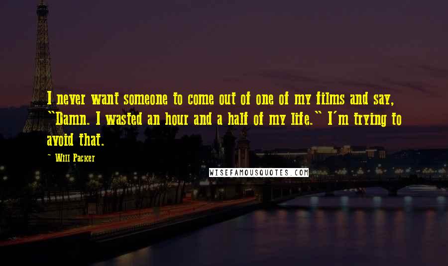 Will Packer Quotes: I never want someone to come out of one of my films and say, "Damn. I wasted an hour and a half of my life." I'm trying to avoid that.