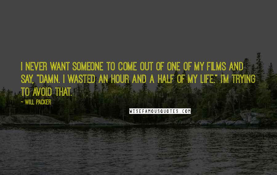 Will Packer Quotes: I never want someone to come out of one of my films and say, "Damn. I wasted an hour and a half of my life." I'm trying to avoid that.