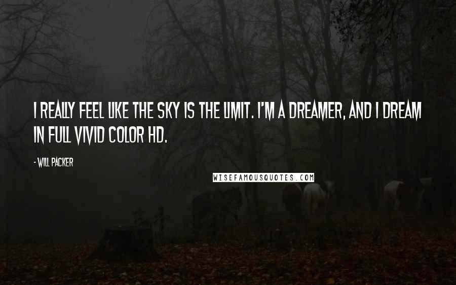 Will Packer Quotes: I really feel like the sky is the limit. I'm a dreamer, and I dream in full vivid color HD.