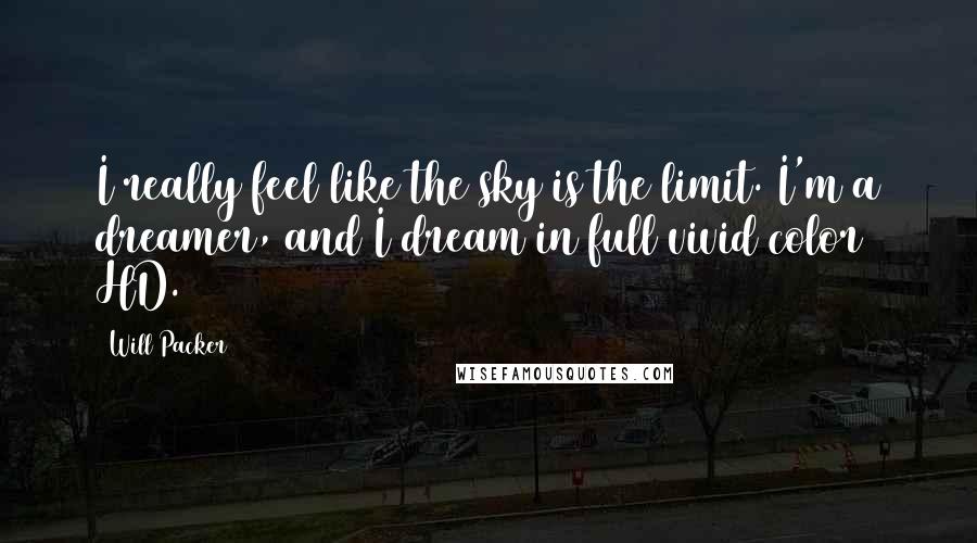 Will Packer Quotes: I really feel like the sky is the limit. I'm a dreamer, and I dream in full vivid color HD.
