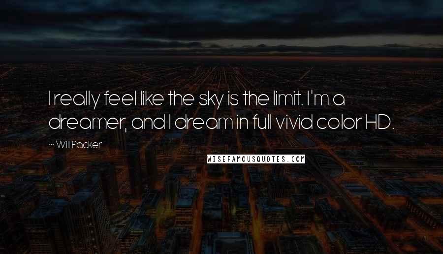 Will Packer Quotes: I really feel like the sky is the limit. I'm a dreamer, and I dream in full vivid color HD.