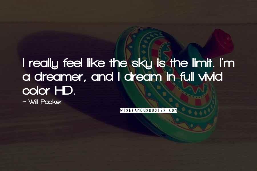 Will Packer Quotes: I really feel like the sky is the limit. I'm a dreamer, and I dream in full vivid color HD.