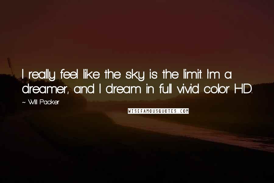 Will Packer Quotes: I really feel like the sky is the limit. I'm a dreamer, and I dream in full vivid color HD.