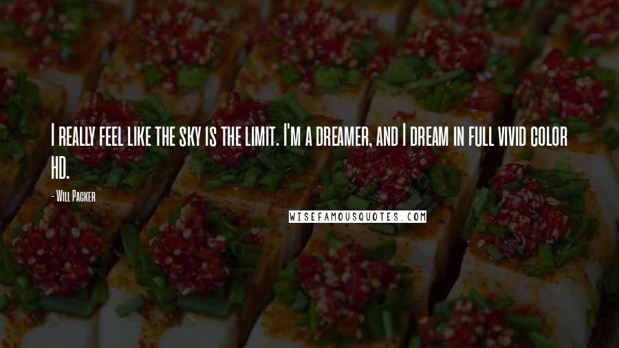 Will Packer Quotes: I really feel like the sky is the limit. I'm a dreamer, and I dream in full vivid color HD.