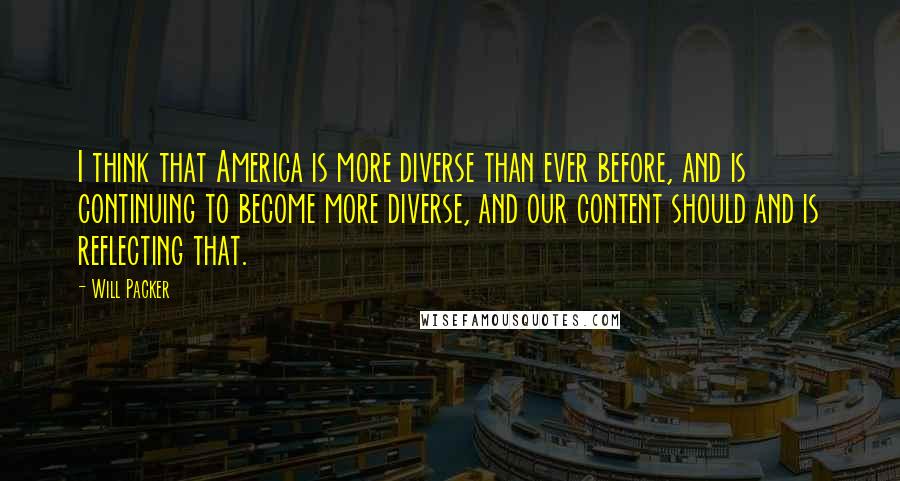 Will Packer Quotes: I think that America is more diverse than ever before, and is continuing to become more diverse, and our content should and is reflecting that.