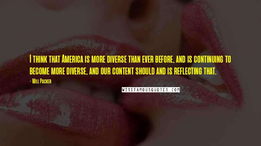 Will Packer Quotes: I think that America is more diverse than ever before, and is continuing to become more diverse, and our content should and is reflecting that.