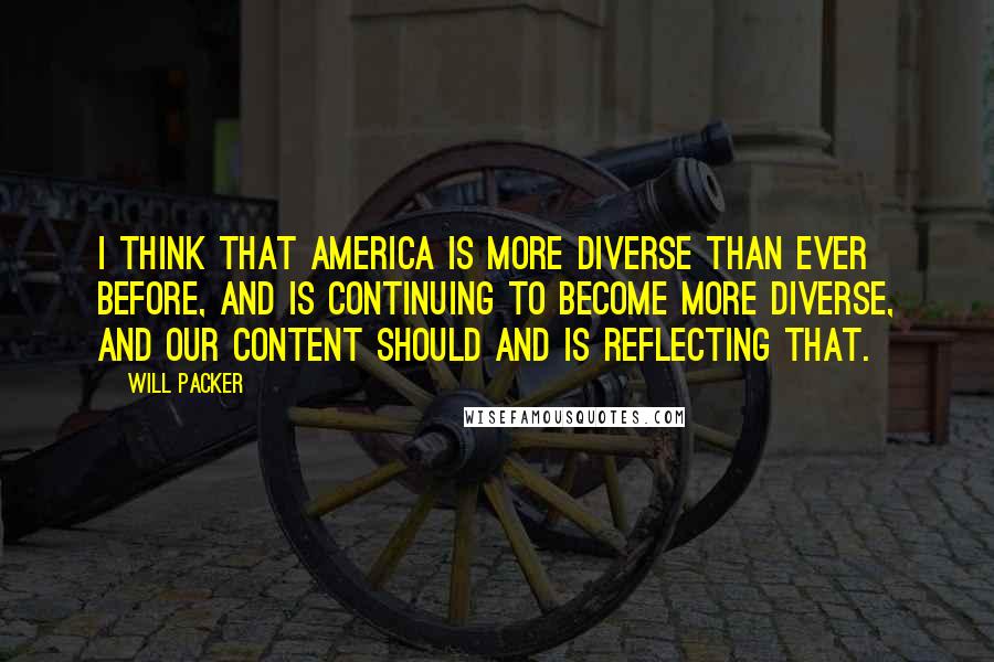 Will Packer Quotes: I think that America is more diverse than ever before, and is continuing to become more diverse, and our content should and is reflecting that.