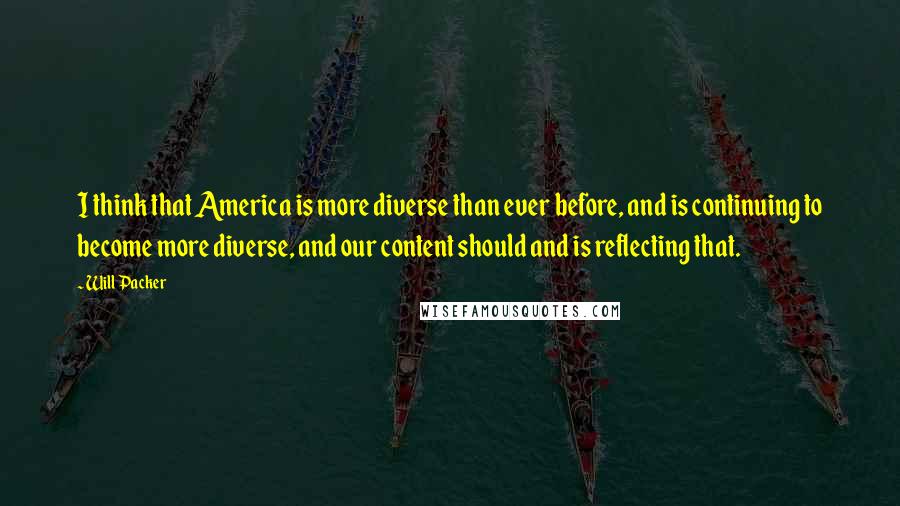 Will Packer Quotes: I think that America is more diverse than ever before, and is continuing to become more diverse, and our content should and is reflecting that.