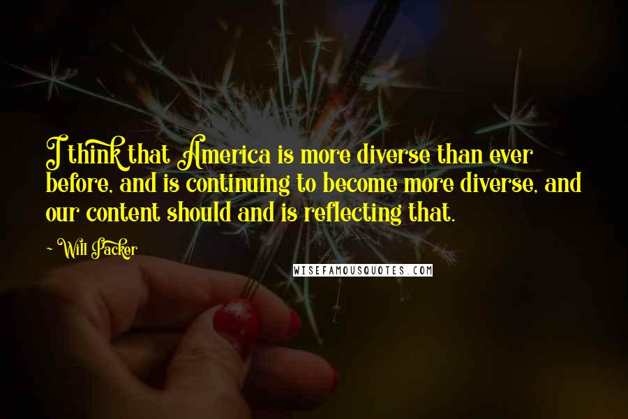 Will Packer Quotes: I think that America is more diverse than ever before, and is continuing to become more diverse, and our content should and is reflecting that.