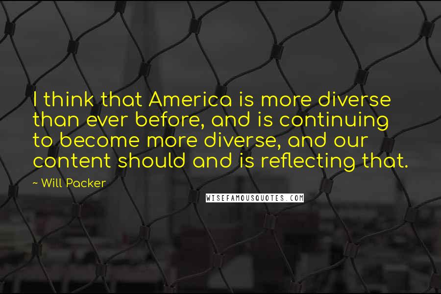 Will Packer Quotes: I think that America is more diverse than ever before, and is continuing to become more diverse, and our content should and is reflecting that.
