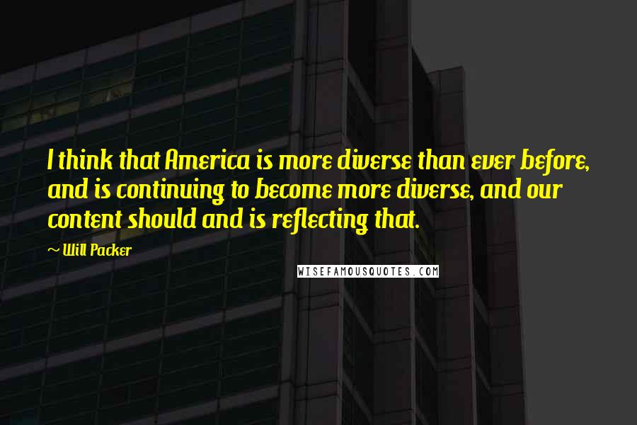 Will Packer Quotes: I think that America is more diverse than ever before, and is continuing to become more diverse, and our content should and is reflecting that.
