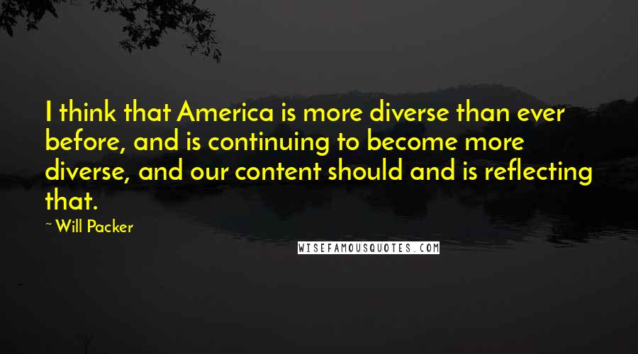 Will Packer Quotes: I think that America is more diverse than ever before, and is continuing to become more diverse, and our content should and is reflecting that.
