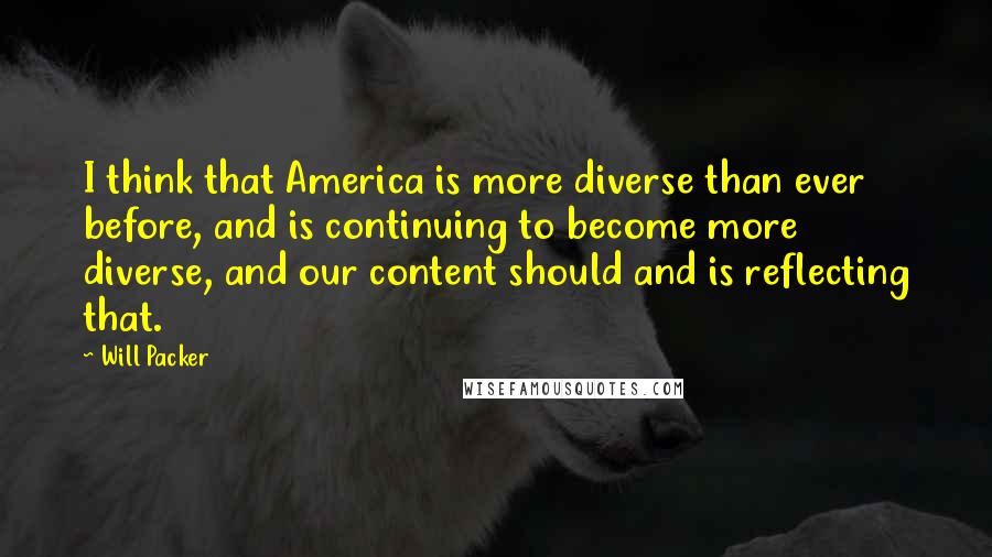 Will Packer Quotes: I think that America is more diverse than ever before, and is continuing to become more diverse, and our content should and is reflecting that.