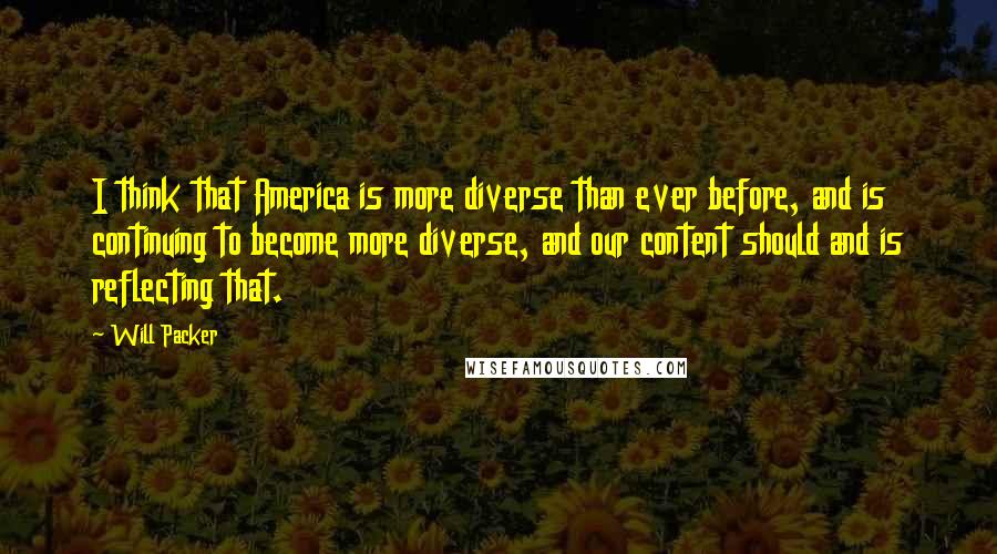 Will Packer Quotes: I think that America is more diverse than ever before, and is continuing to become more diverse, and our content should and is reflecting that.
