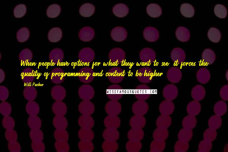 Will Packer Quotes: When people have options for what they want to see, it forces the quality of programming and content to be higher.