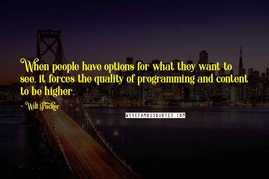 Will Packer Quotes: When people have options for what they want to see, it forces the quality of programming and content to be higher.