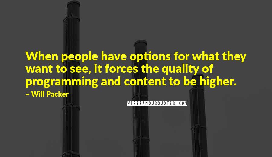 Will Packer Quotes: When people have options for what they want to see, it forces the quality of programming and content to be higher.