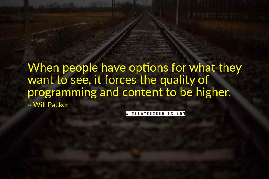 Will Packer Quotes: When people have options for what they want to see, it forces the quality of programming and content to be higher.