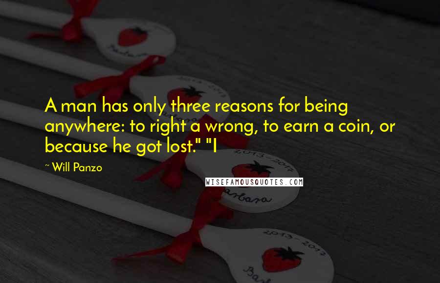 Will Panzo Quotes: A man has only three reasons for being anywhere: to right a wrong, to earn a coin, or because he got lost." "I