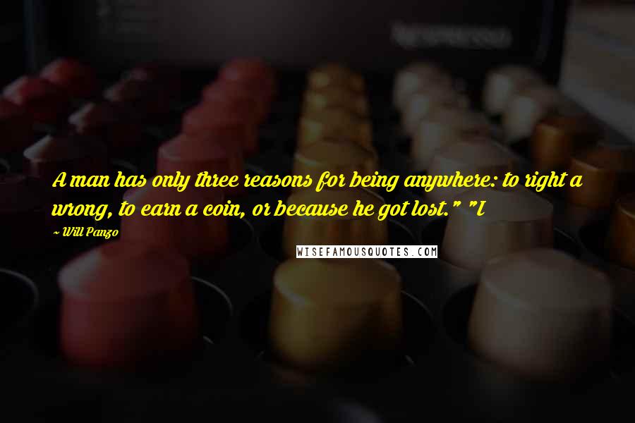 Will Panzo Quotes: A man has only three reasons for being anywhere: to right a wrong, to earn a coin, or because he got lost." "I