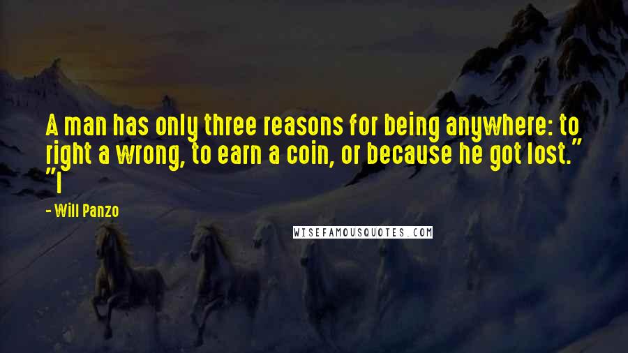 Will Panzo Quotes: A man has only three reasons for being anywhere: to right a wrong, to earn a coin, or because he got lost." "I