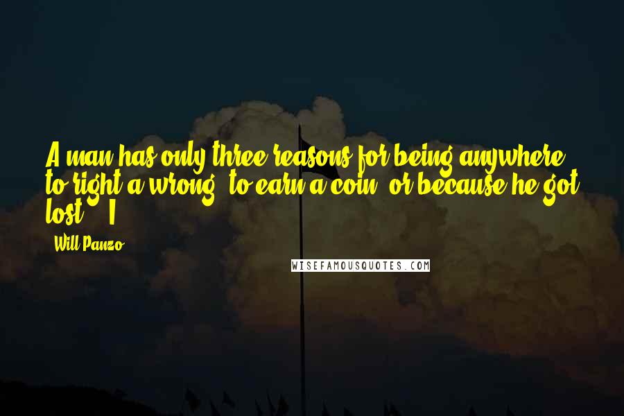 Will Panzo Quotes: A man has only three reasons for being anywhere: to right a wrong, to earn a coin, or because he got lost." "I