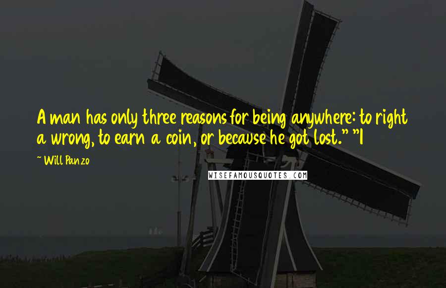 Will Panzo Quotes: A man has only three reasons for being anywhere: to right a wrong, to earn a coin, or because he got lost." "I