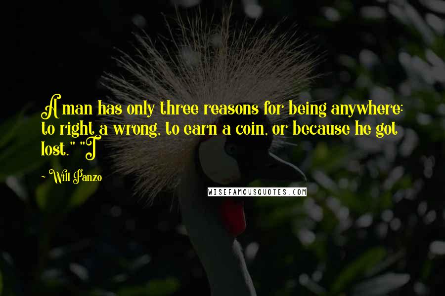 Will Panzo Quotes: A man has only three reasons for being anywhere: to right a wrong, to earn a coin, or because he got lost." "I