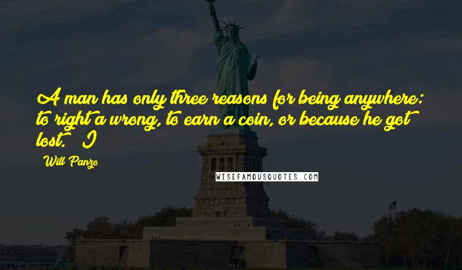 Will Panzo Quotes: A man has only three reasons for being anywhere: to right a wrong, to earn a coin, or because he got lost." "I