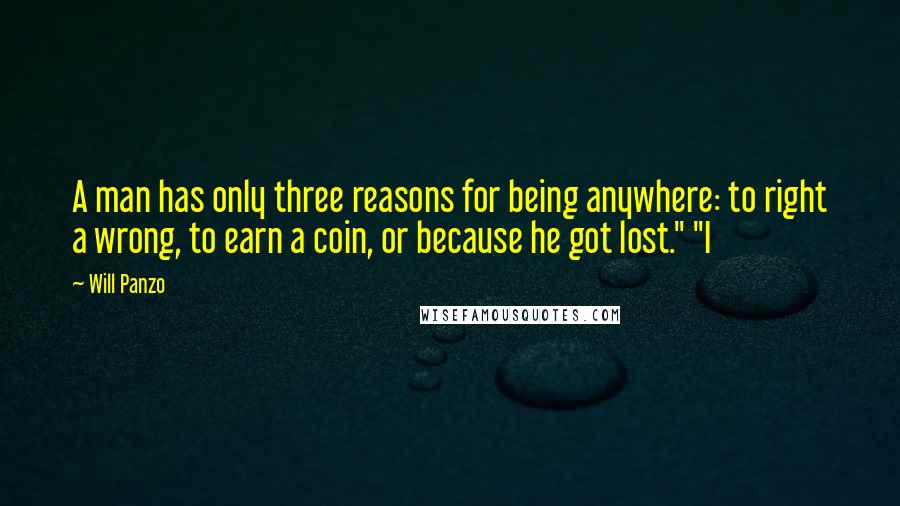 Will Panzo Quotes: A man has only three reasons for being anywhere: to right a wrong, to earn a coin, or because he got lost." "I