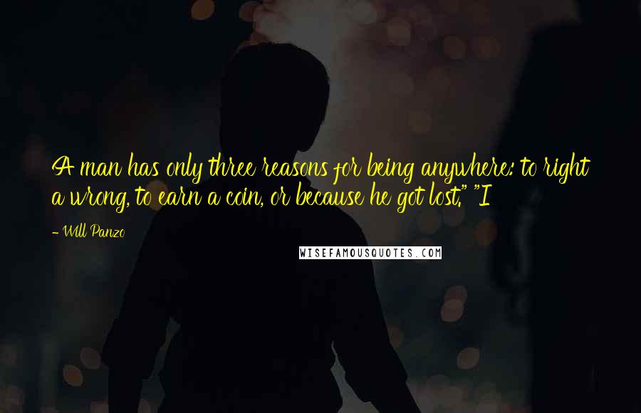 Will Panzo Quotes: A man has only three reasons for being anywhere: to right a wrong, to earn a coin, or because he got lost." "I